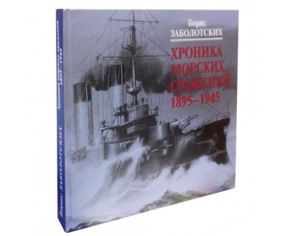 Хроника морских сражений 1895-1945 (подар.изд.) / Б. Заболотских